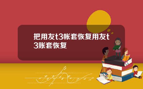 把用友t3帐套恢复用友t3账套恢复