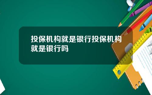投保机构就是银行投保机构就是银行吗