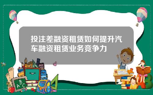 投注差融资租赁如何提升汽车融资租赁业务竞争力