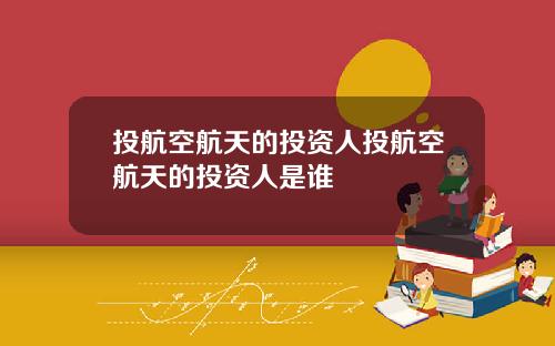 投航空航天的投资人投航空航天的投资人是谁