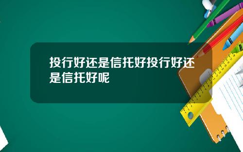 投行好还是信托好投行好还是信托好呢