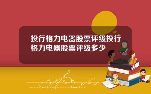 投行格力电器股票评级投行格力电器股票评级多少