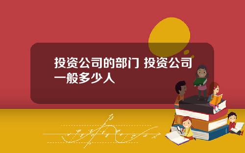 投资公司的部门 投资公司一般多少人