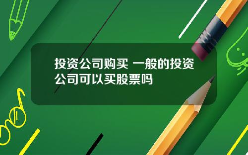 投资公司购买 一般的投资公司可以买股票吗