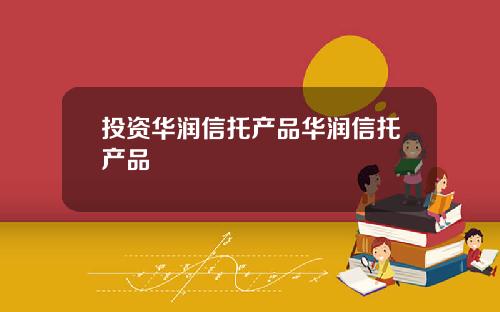 投资华润信托产品华润信托产品