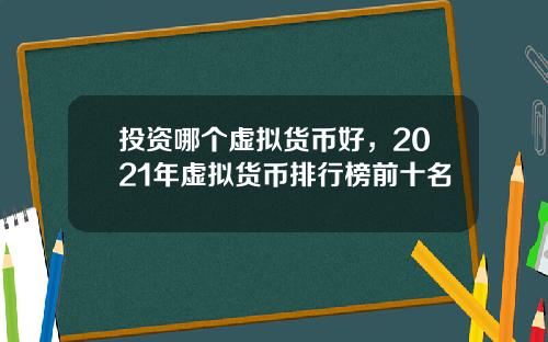 投资哪个虚拟货币好,2021年虚拟货币排行榜前十名