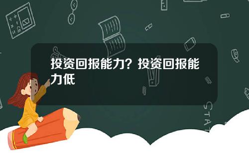 投资回报能力?投资回报能力低