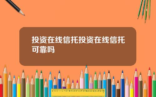 投资在线信托投资在线信托可靠吗