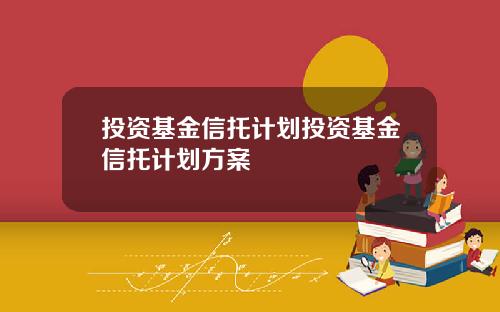 投资基金信托计划投资基金信托计划方案