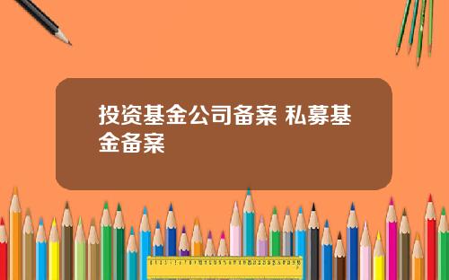 投资基金公司备案 私募基金备案