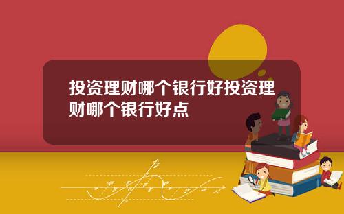 投资理财哪个银行好投资理财哪个银行好点