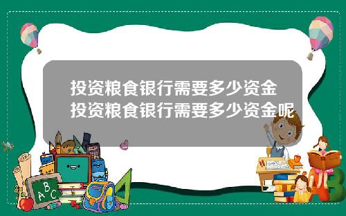 投资粮食银行需要多少资金投资粮食银行需要多少资金呢