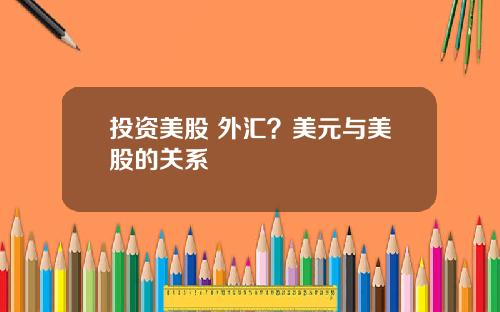投资美股 外汇?美元与美股的关系