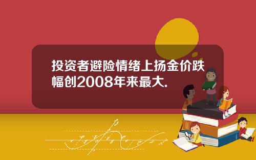 投资者避险情绪上扬金价跌幅创2008年来最大.