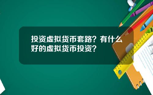 投资虚拟货币套路?有什么好的虚拟货币投资?