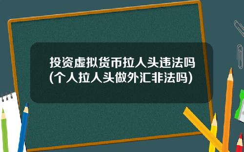 投资虚拟货币拉人头违法吗(个人拉人头做外汇非法吗)
