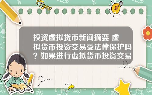 投资虚拟货币新闻摘要 虚拟货币投资交易受法律保护吗？如果进行虚拟货币投资交易，该怎么办？