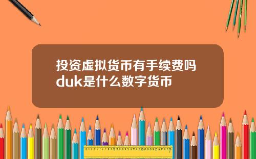 投资虚拟货币有手续费吗 duk是什么数字货币