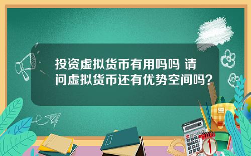 投资虚拟货币有用吗吗 请问虚拟货币还有优势空间吗?
