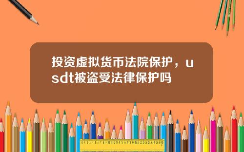 投资虚拟货币法院保护,usdt被盗受法律保护吗