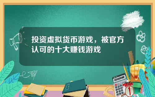 投资虚拟货币游戏,被官方认可的十大赚钱游戏