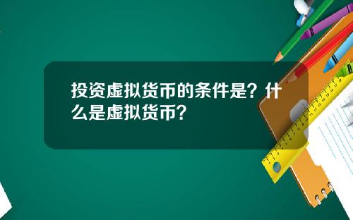 投资虚拟货币的条件是?什么是虚拟货币?