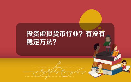 投资虚拟货币行业?有没有稳定方法?