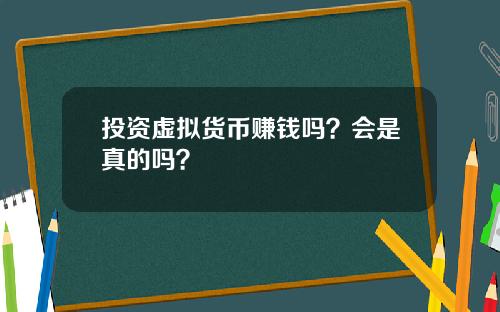 投资虚拟货币赚钱吗?会是真的吗?
