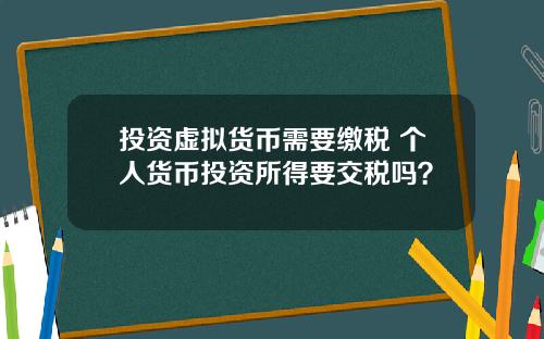 投资虚拟货币需要缴税 个人货币投资所得要交税吗？