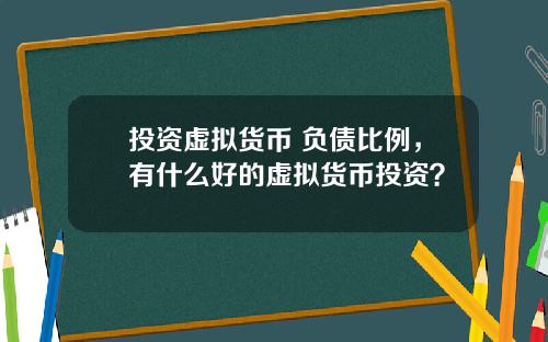投资虚拟货币 负债比例,有什么好的虚拟货币投资?