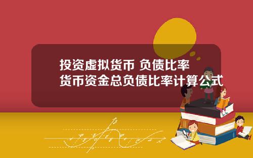投资虚拟货币 负债比率 货币资金总负债比率计算公式