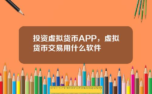 投资虚拟货币APP，虚拟货币交易用什么软件