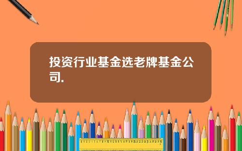 投资行业基金选老牌基金公司.