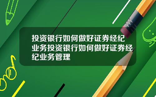 投资银行如何做好证券经纪业务投资银行如何做好证券经纪业务管理