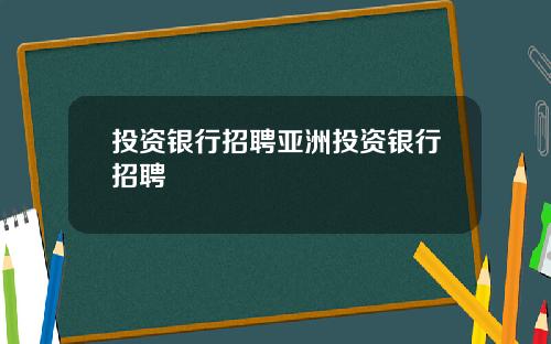 投资银行招聘亚洲投资银行招聘