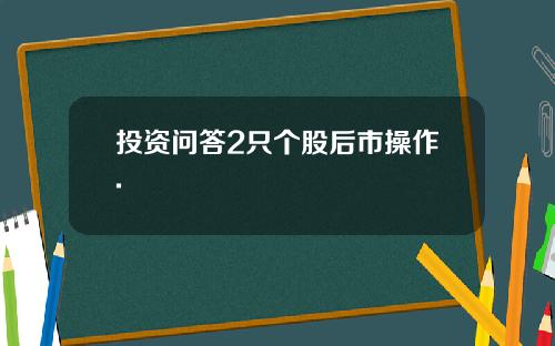 投资问答2只个股后市操作.