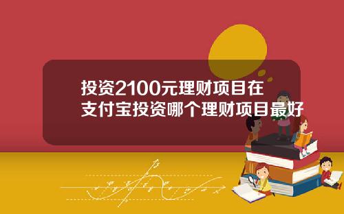 投资2100元理财项目在支付宝投资哪个理财项目最好