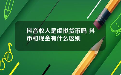 抖音收入是虚拟货币吗 抖币和现金有什么区别
