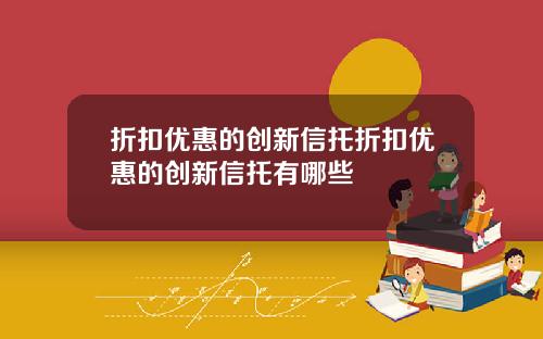 折扣优惠的创新信托折扣优惠的创新信托有哪些