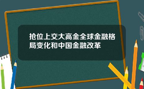 抢位上交大高金全球金融格局变化和中国金融改革