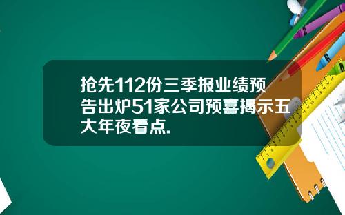 抢先112份三季报业绩预告出炉51家公司预喜揭示五大年夜看点.