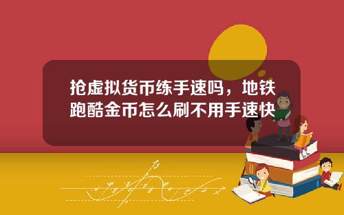 抢虚拟货币练手速吗,地铁跑酷金币怎么刷不用手速快