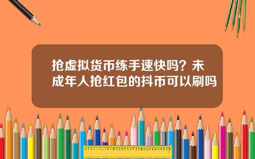 抢虚拟货币练手速快吗?未成年人抢红包的抖币可以刷吗