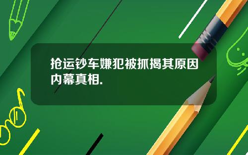 抢运钞车嫌犯被抓揭其原因内幕真相.