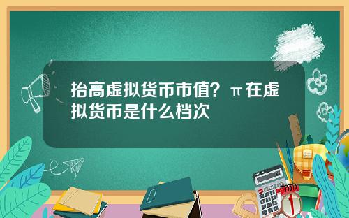 抬高虚拟货币市值?π在虚拟货币是什么档次