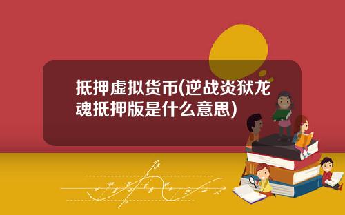 抵押虚拟货币(逆战炎狱龙魂抵押版是什么意思)