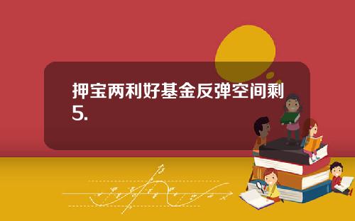 押宝两利好基金反弹空间剩5.