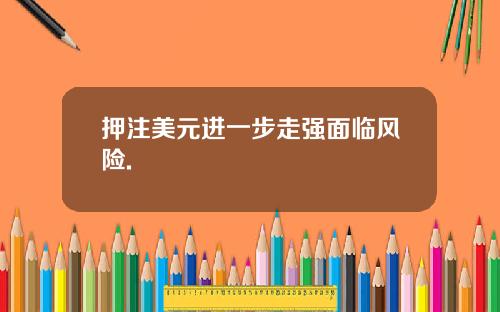 押注美元进一步走强面临风险.