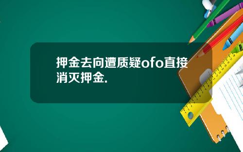 押金去向遭质疑ofo直接消灭押金.