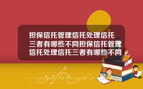 担保信托管理信托处理信托三者有哪些不同担保信托管理信托处理信托三者有哪些不同点
